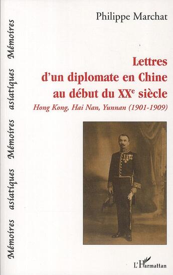 Couverture du livre « Lettres d'un diplomate en Chine au début du XXe siècle ; HongKong, Hai Nan, Yunman ; 1901-1909 » de Philippe Marchat aux éditions L'harmattan