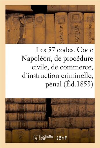 Couverture du livre « Les 57 codes composés des Code Napoléon, de procédure civile, de commerce, d'instruction criminelle : pénal » de Edouard Hocquart aux éditions Hachette Bnf