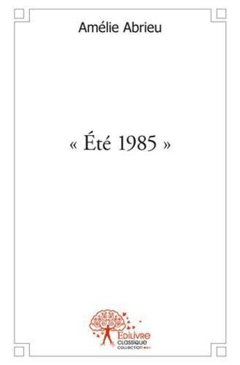Couverture du livre « Ete 1985 » de Amelie Abrieu aux éditions Edilivre