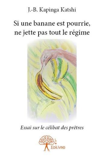 Couverture du livre « Si une banane est pourrie, ne jette pas tout le régime ; essai sur le célibat des prêtres » de J.-B. Kapinga Katshi aux éditions Edilivre