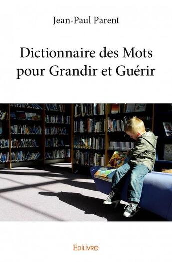 Couverture du livre « Dictionnaire des mots pour grandir et guerir » de Parent Jean-Paul aux éditions Edilivre