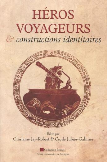 Couverture du livre « Héros voyageurs et constructions identitaires » de Ghislaine Jay Robert et Cecile Jubier-Galinier aux éditions Pu De Perpignan