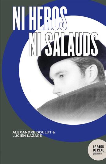 Couverture du livre « Ni héros, ni salauds » de Alexandre Doulut et Lucien Lazare aux éditions Bord De L'eau