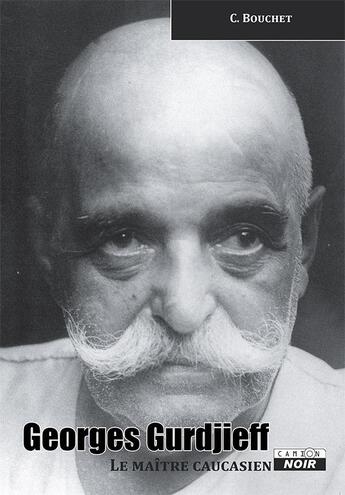 Couverture du livre « Georges Gurdjieff, le maître caucasien » de Christian Bouchet aux éditions Le Camion Blanc