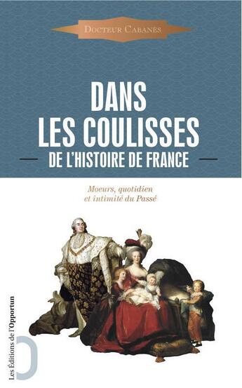 Couverture du livre « Dans les coulisses de l'histoire de France ; moeurs, quotidien et intimité du passé » de Augustin Cabanes aux éditions L'opportun