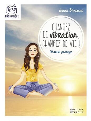 Couverture du livre « Changez de vibration, changez de vie ! » de Blossoms Jenna aux éditions Exergue