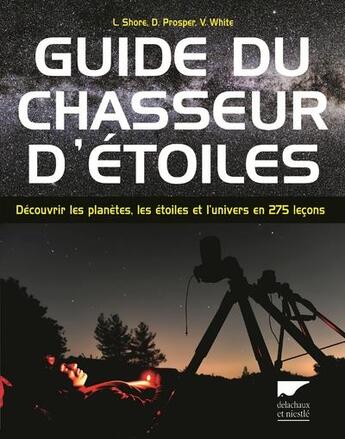 Couverture du livre « Guide du chasseur d'étoiles ; découvrir les planètes, les étoiles et l'univers en 275 leçons » de Linda Shore et David Prosper et Vivian White aux éditions Delachaux & Niestle