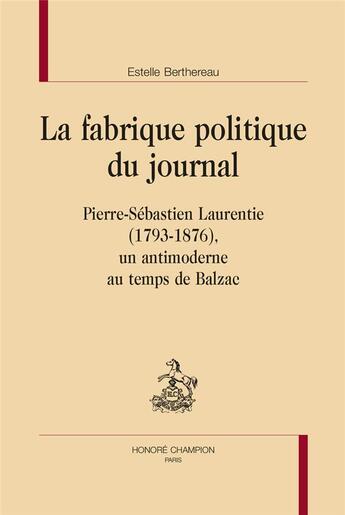 Couverture du livre « La fabrique politique du journal : Pierre-Sébastien Laurentie (1793-1876), un antimoderne au temps de Balzac » de Estelle Berthereau aux éditions Honore Champion