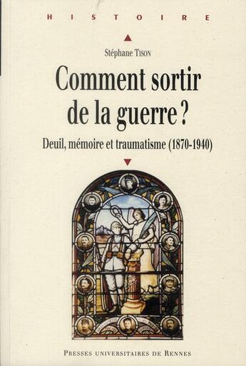 Couverture du livre « Comment sortir de la guerre ? deuil, mémoire et traumatisme (1870-1940) » de Stephane Tison aux éditions Pu De Rennes