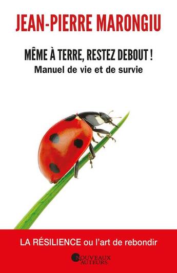 Couverture du livre « Même à terre, restez debout ! manuel de vie et de survie » de Jean-Pierre Marongiu aux éditions Les Nouveaux Auteurs