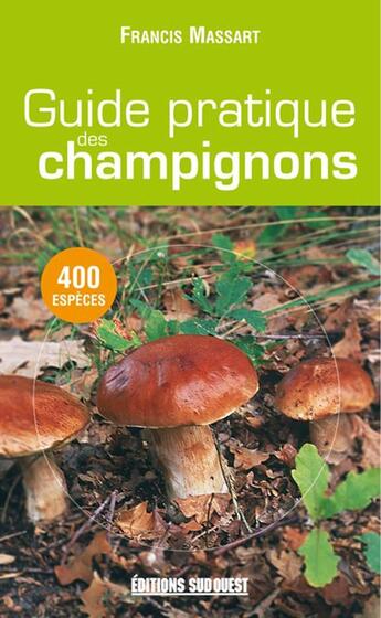 Couverture du livre « Guide pratique des champignons ; 400 espèces » de Francis Massart aux éditions Sud Ouest Editions