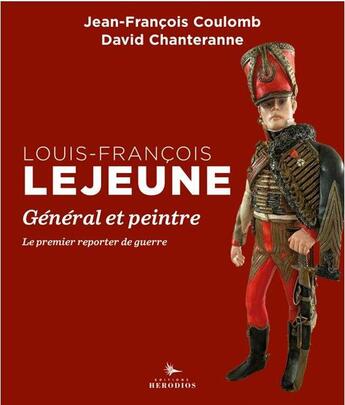 Couverture du livre « Louis-François Lejeune, général et peintre : le premier reporter de guerre » de David Chanteranne et Jean-Francois Coulomb aux éditions Herodios