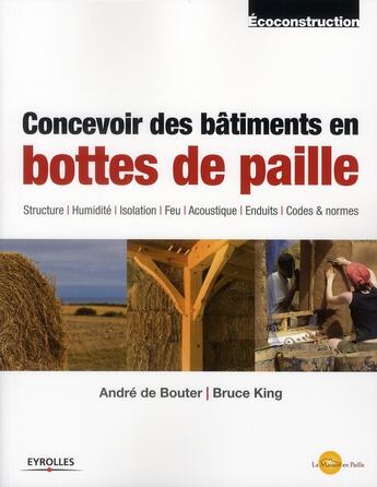 Couverture du livre « Concevoir des bâtiments en bottes de paille ; structure, humidité, isolation, feu, acoustique, enduit » de Andre De Bouter et Bruce King aux éditions La Maison En Paille