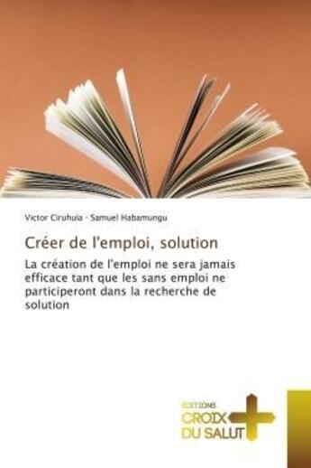 Couverture du livre « Creer de l'emploi, solution - la creation de l'emploi ne sera jamais efficace tant que les sans empl » de Ciruhula/Habamungu aux éditions Croix Du Salut