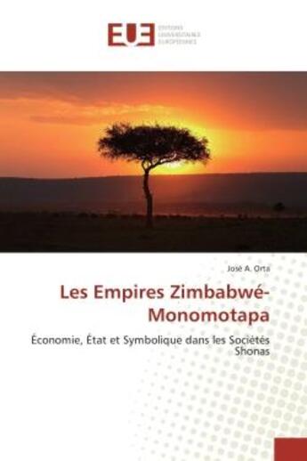 Couverture du livre « Les empires Zimbabwe-Monomotapa : Economie, etat et Symbolique dans les Societes Shonas » de José Orta aux éditions Editions Universitaires Europeennes