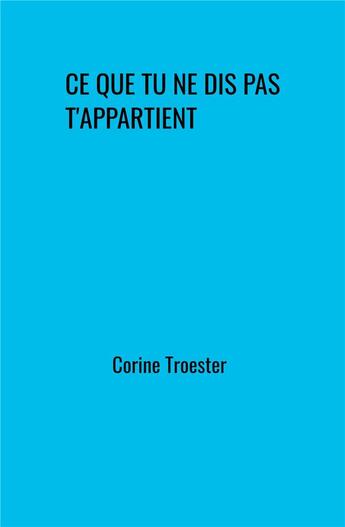 Couverture du livre « Ce que tu ne dis pas t'appartient » de Corine Troester aux éditions Librinova