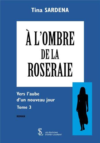 Couverture du livre « A l ombre de la roseraie tome 3 - vers l aube d un nouveau jour » de Sardena Tina aux éditions Sydney Laurent