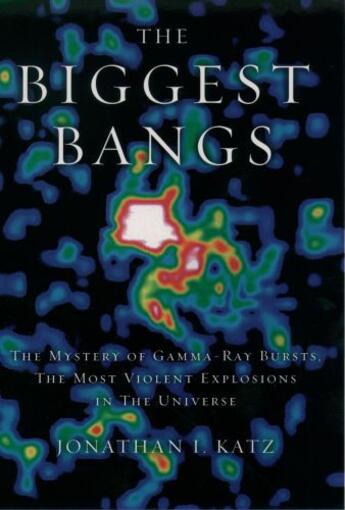 Couverture du livre « The Biggest Bangs: The Mystery of Gamma-ray Bursts, the Most Violent E » de Katz Jonathan I aux éditions Oxford University Press Usa