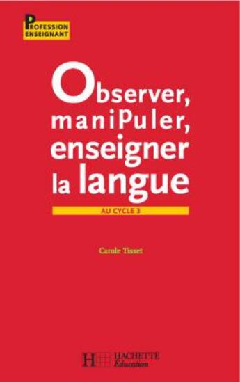 Couverture du livre « Observer, manipuler, enseigner la langue au cycle 3 » de Carole Tisset aux éditions Hachette Education