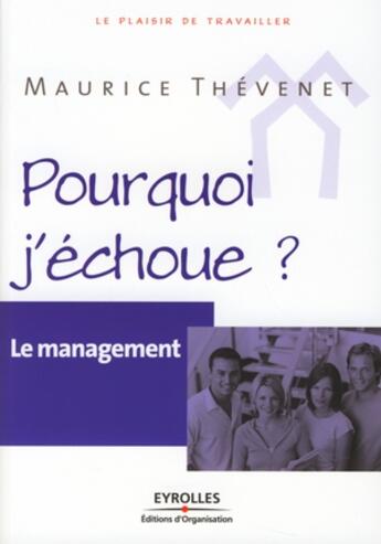 Couverture du livre « Le management ; pourquoi j'échoue ? » de Maurice Thevenet aux éditions Organisation