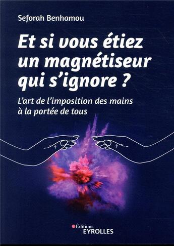 Couverture du livre « Et si vous étiez un magnétiseur qui s'ignore ; l'art de l'imposition des mains à la portée de tous » de Seforah Benhamou aux éditions Eyrolles