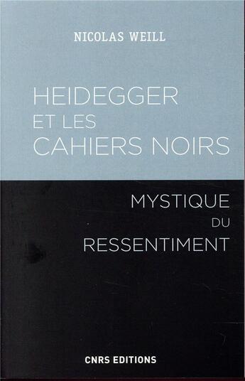 Couverture du livre « Heidegger et les cahiers noirs ; mystique du ressentiment » de Nicolas Weill aux éditions Cnrs