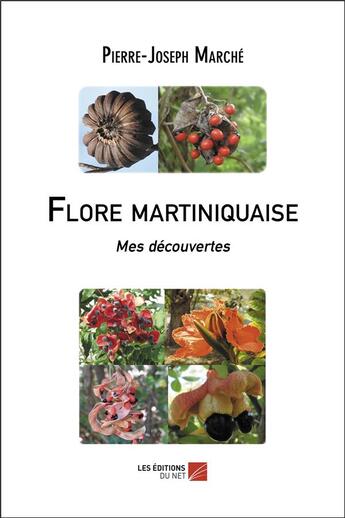 Couverture du livre « Flore martiniquaise : mes découvertes » de Pierre-Joseph Marche aux éditions Editions Du Net