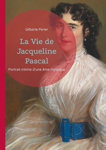 Couverture du livre « La Vie de Jacqueline Pascal : Portrait intime d'une âme mystique » de Gilberte Perier aux éditions Books On Demand