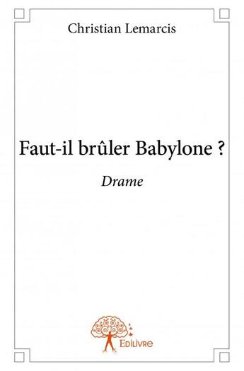 Couverture du livre « Faut-il brûler Babylone ? » de Christian Lemarcis aux éditions Edilivre