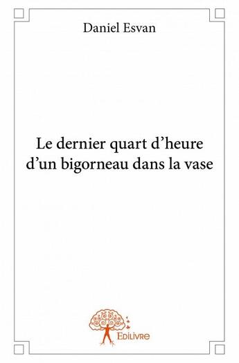 Couverture du livre « Le dernier quart d'heure d'un bigorneau dans la vase » de Daniel Esvan aux éditions Edilivre