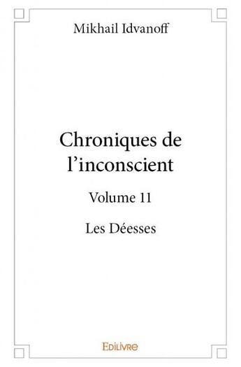 Couverture du livre « Chroniques de l'incoscient t.11 ; les déesses » de Idvanoff Mikhail aux éditions Edilivre