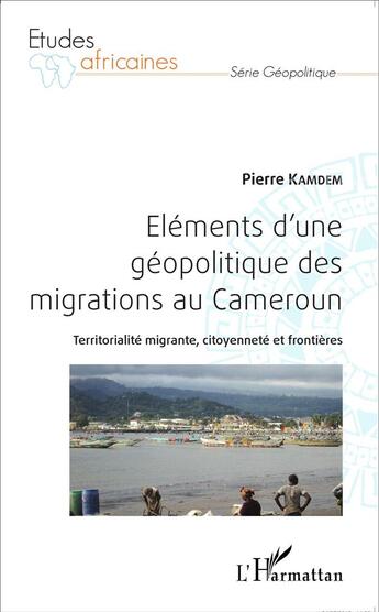 Couverture du livre « Éléments d'une géopolitique des migrations au Cameroun ; territorialité migrante, citoyenneté et frontières » de Pierre Kamdem aux éditions L'harmattan