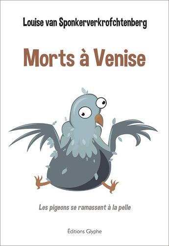 Couverture du livre « Morts à Venise : les pigeons se ramassent à la pelle » de Louise Van Sponkerverkrofchtenberg aux éditions Glyphe