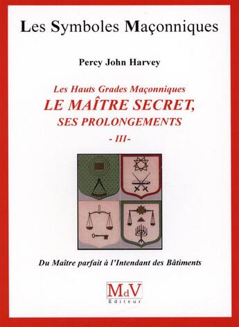 Couverture du livre « Les symboles maçonniques Tome 55 : les hauts grades maçonniques ; le maitre secret, ses prolongements Tome 3 ; du maître parfait à l'Intendant des bâtiments » de Percy John Harvey aux éditions Maison De Vie