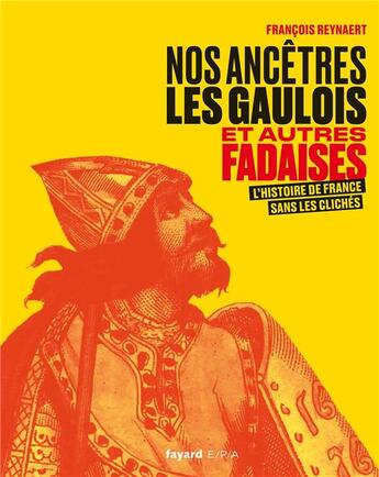 Couverture du livre « Nos ancêtres les gaulois et autres fadaises ; l'histoire de France sans les clichés » de François Reynaert aux éditions Epa