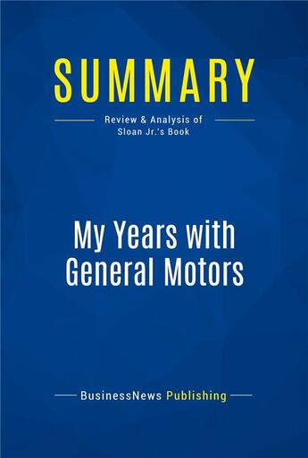 Couverture du livre « Summary: My Years with General Motors : Review and Analysis of Sloan Jr.'s Book » de Businessnews Publishing aux éditions Business Book Summaries