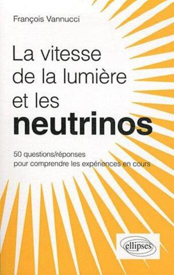 Couverture du livre « La vitesse de la lumiere et les neutrinos ? 50 questions/reponses pour comprendre les experiences en » de Francois Vannucci aux éditions Ellipses