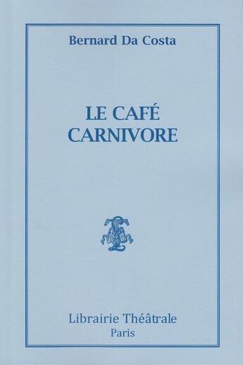 Couverture du livre « Le café carnivore » de Bernard Da Costa aux éditions Librairie Theatrale