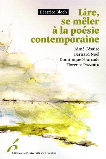 Couverture du livre « Lire, se mêler à la poésie contemporaine : Aimé Césaire, Bernard Noël, Dominique Fourcade, Florence Pazzottu » de Beatrice Bloch aux éditions Universite De Bruxelles