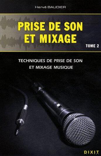 Couverture du livre « Prise de son et mixage t.2 ; techniques de prise de son et mixage musique » de Herve Baudier aux éditions Dixit