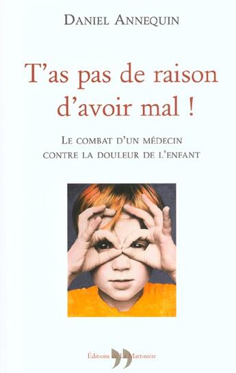 Couverture du livre « T'As Pas De Raison D'Avoir Mal ! - Le Combat D'Un Medecin Contre La Douleur De L'Enfant » de Daniel Annequin aux éditions La Martiniere