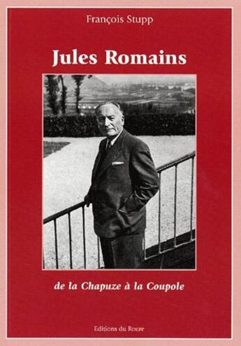 Couverture du livre « Jules Romains ; de la Chapuze à la Coupole » de Francois Stupp aux éditions Roure