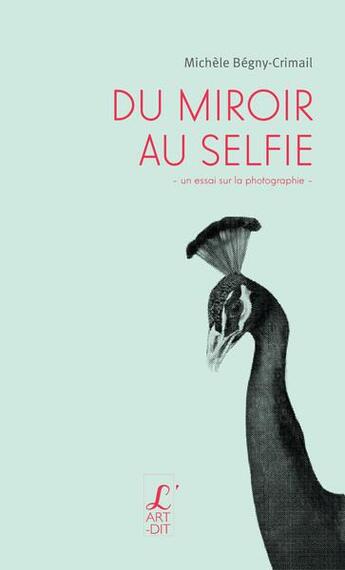 Couverture du livre « Du miroir au selfie ; un essai sur la photographie » de Michele Begny-Crimail aux éditions L'art Dit