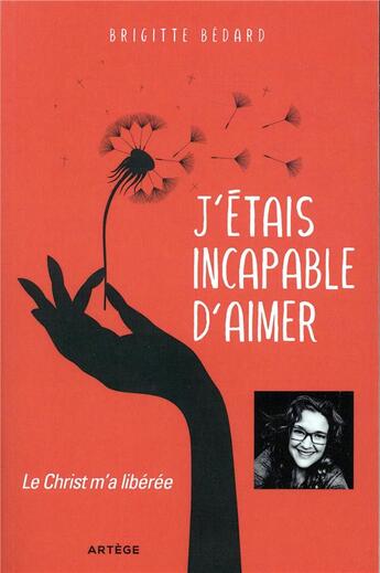 Couverture du livre « J'étais incapable d'aimer ; le Christ m'a libérée » de Brigitte Bedard aux éditions Artege