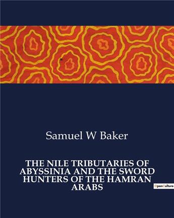 Couverture du livre « The nile tributaries of Abyssinia and the sword hunters of the hamran arabs » de Samuel W. Baker aux éditions Culturea