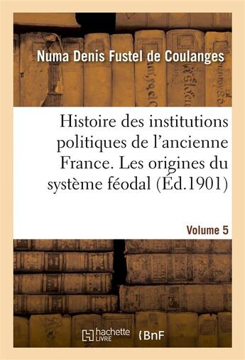 Couverture du livre « Histoire des institutions politiques de l'ancienne France Tome 5 » de Numa Denis Fustel De Coulanges aux éditions Hachette Bnf