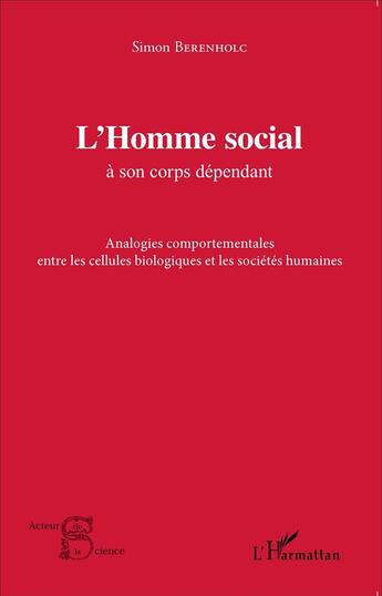 Couverture du livre « Homme social à son corps dépendant ; analogies comportementales entre les cellules biologiques et les sociétés humaines » de Simon Berenholc aux éditions L'harmattan