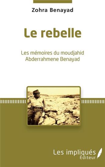 Couverture du livre « Le rebelle ; les mémoires du moudjahid Abderrahmene Benayad » de Zohra Benayad aux éditions Les Impliques