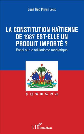 Couverture du livre « La constitution haïtienne de 1987 est-elle un produit importé ? essai sur le folklorisme médiatique » de Lune Roc Pierre Louis aux éditions L'harmattan