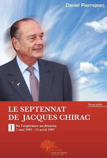 Couverture du livre « Le septennat de Jacques Chirac t.1 ; de l'espérance au désaveu (7 mai 1995-21 avril 1997) » de Daniel Pierrejean aux éditions Edilivre